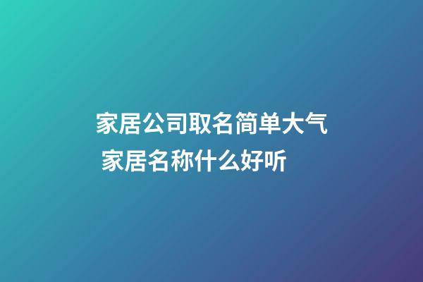 家居公司取名简单大气 家居名称什么好听-第1张-公司起名-玄机派